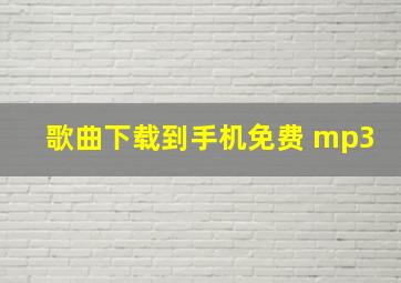 歌曲下载到手机免费 mp3